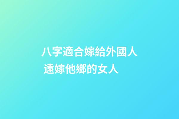 八字適合嫁給外國人 遠嫁他鄉的女人